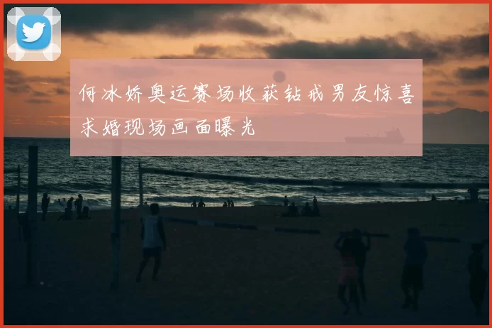 何冰娇奥运赛场收获钻戒男友惊喜求婚现场画面曝光