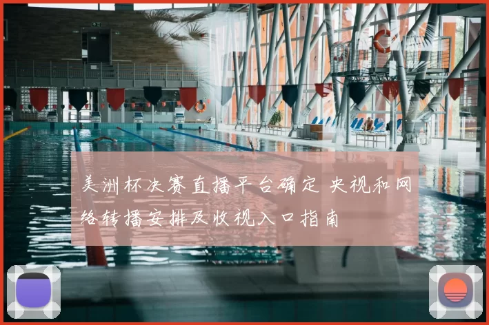 美洲杯决赛直播平台确定 央视和网络转播安排及收视入口指南