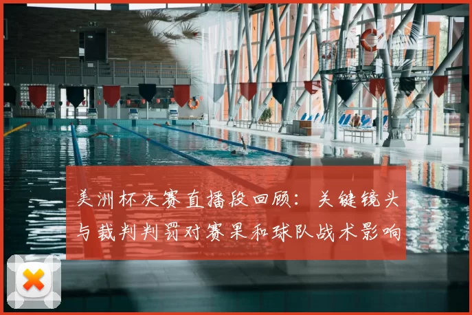 美洲杯决赛直播段回顾：关键镜头与裁判判罚对赛果和球队战术影响