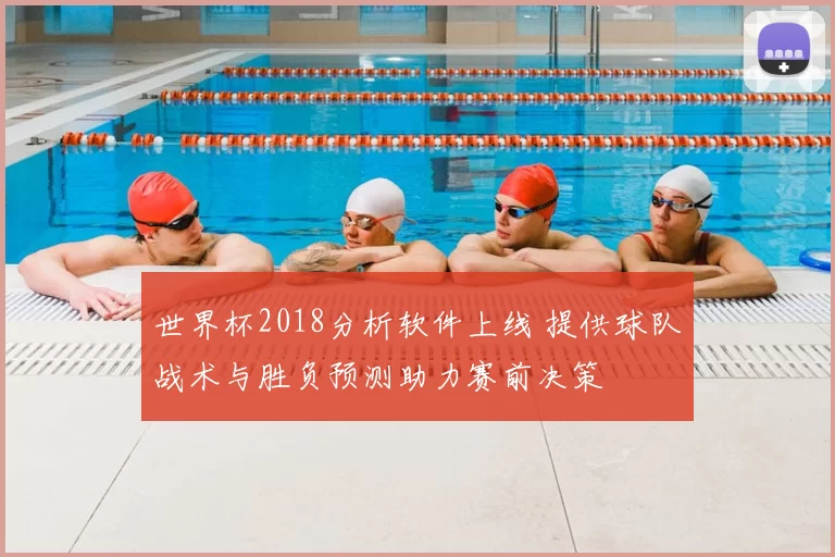 世界杯2018分析软件上线 提供球队战术与胜负预测助力赛前决策