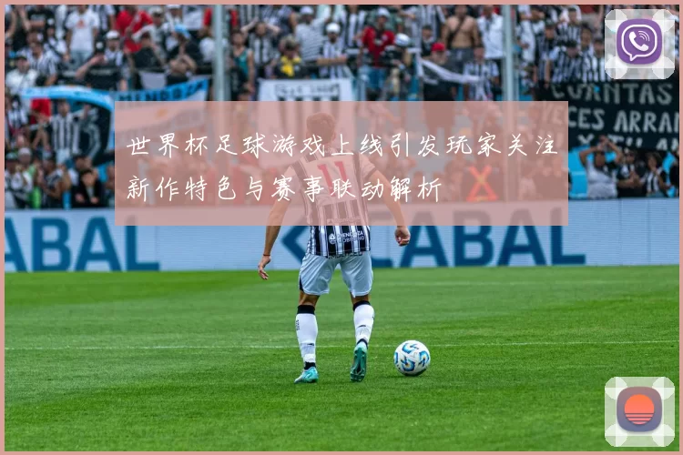 世界杯足球游戏上线引发玩家关注新作特色与赛事联动解析
