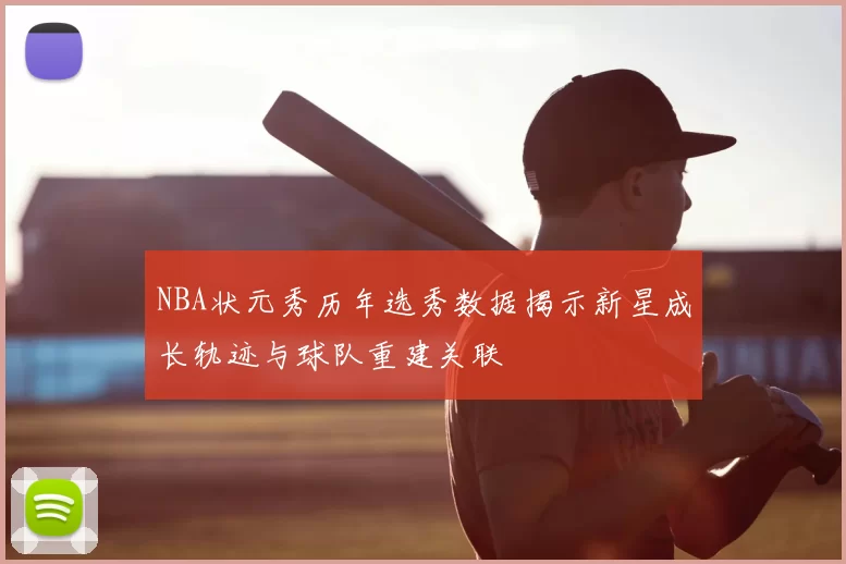 NBA状元秀历年选秀数据揭示新星成长轨迹与球队重建关联