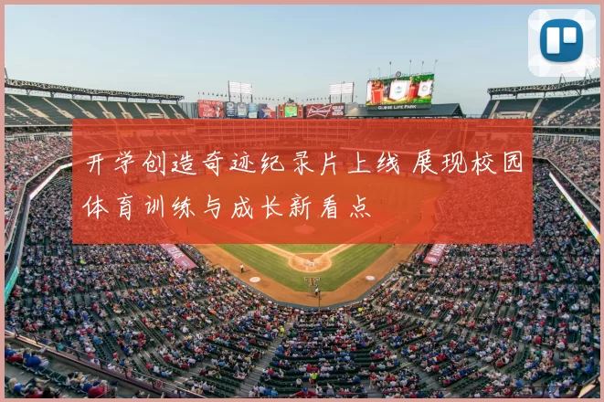 开学创造奇迹纪录片上线 展现校园体育训练与成长新看点