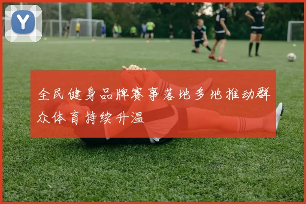 全民健身品牌赛事落地多地推动群众体育持续升温