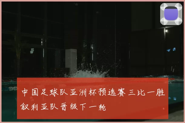 中国足球队亚洲杯预选赛三比一胜叙利亚队晋级下一轮
