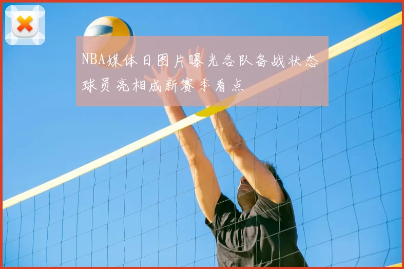 NBA媒体日图片曝光各队备战状态 球员亮相成新赛季看点