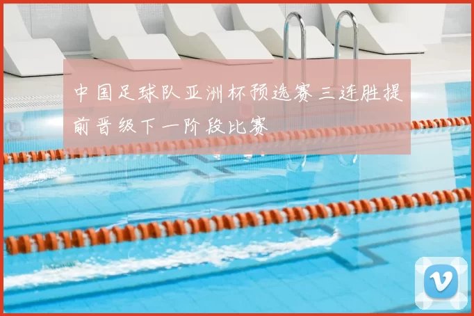 中国足球队亚洲杯预选赛三连胜提前晋级下一阶段比赛