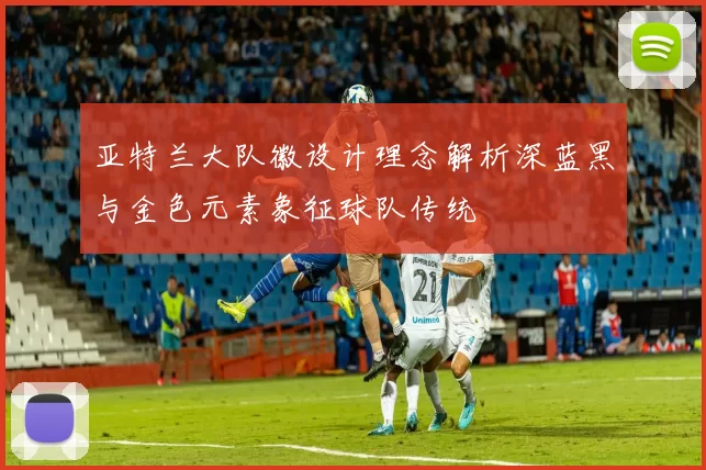 亚特兰大队徽设计理念解析深蓝黑与金色元素象征球队传统