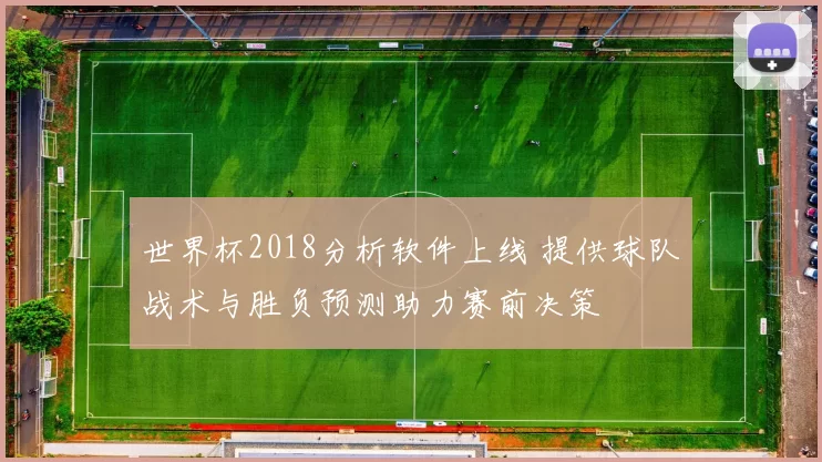 世界杯2018分析软件上线 提供球队战术与胜负预测助力赛前决策