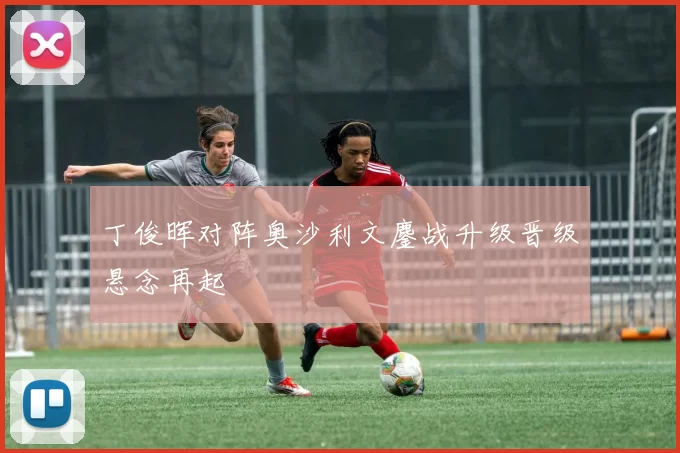 丁俊晖对阵奥沙利文鏖战升级晋级悬念再起