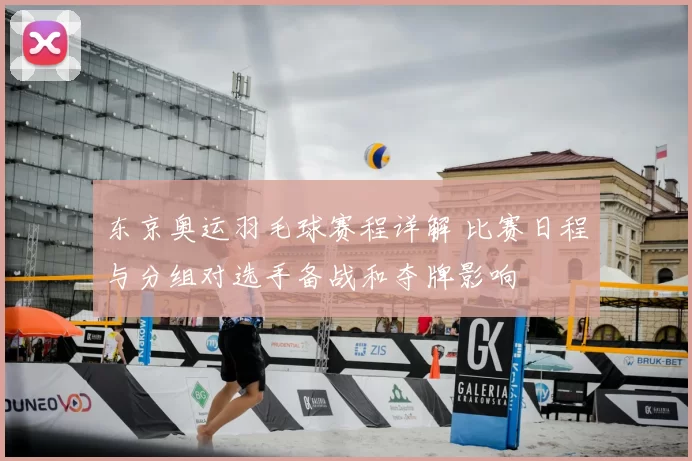 东京奥运羽毛球赛程详解 比赛日程与分组对选手备战和夺牌影响