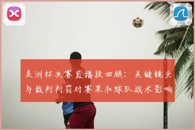 美洲杯决赛直播段回顾：关键镜头与裁判判罚对赛果和球队战术影响