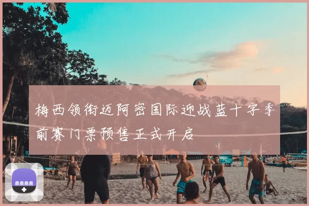 梅西领衔迈阿密国际迎战蓝十字季前赛门票预售正式开启