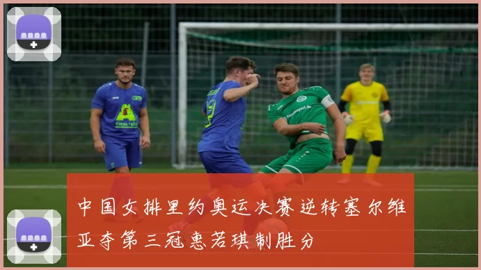 中国女排里约奥运决赛逆转塞尔维亚夺第三冠惠若琪制胜分