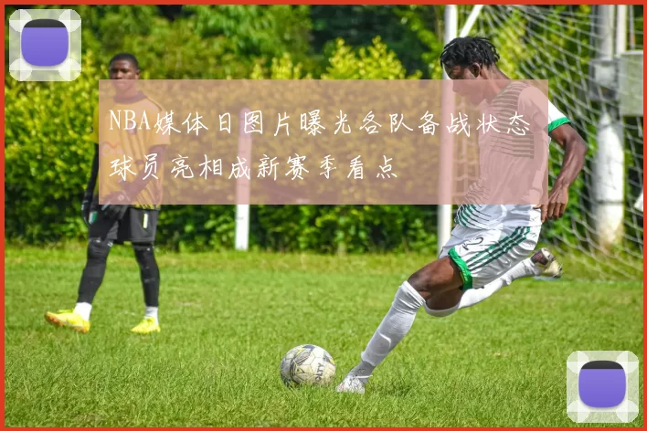 NBA媒体日图片曝光各队备战状态 球员亮相成新赛季看点