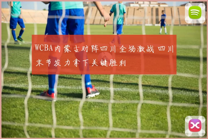 WCBA内蒙古对阵四川全场激战 四川末节发力拿下关键胜利