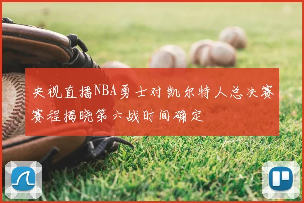 央视直播NBA勇士对凯尔特人总决赛赛程揭晓第六战时间确定