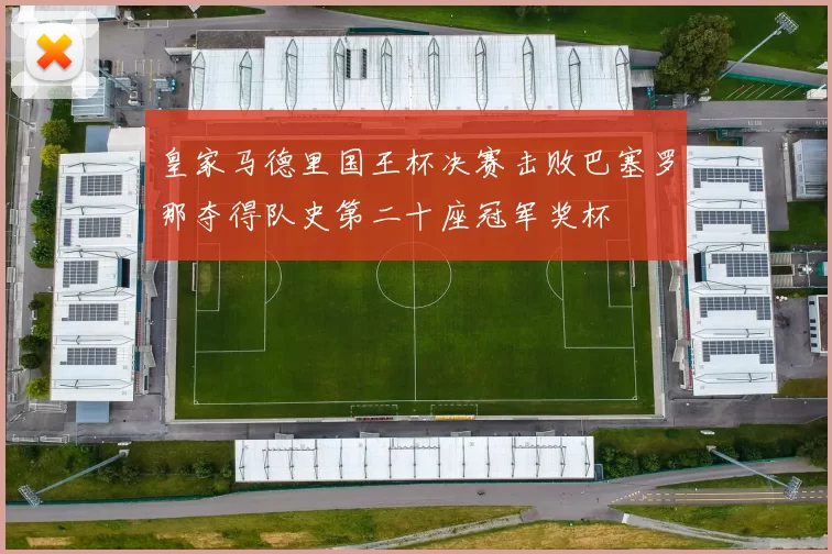 皇家马德里国王杯决赛击败巴塞罗那夺得队史第二十座冠军奖杯