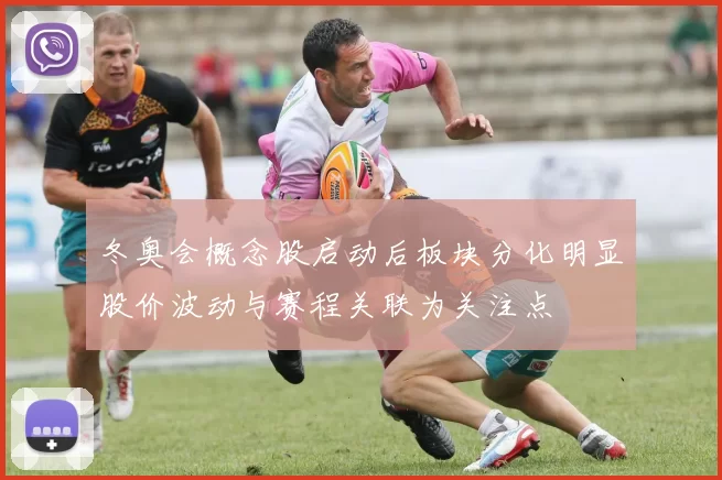 冬奥会概念股启动后板块分化明显股价波动与赛程关联为关注点