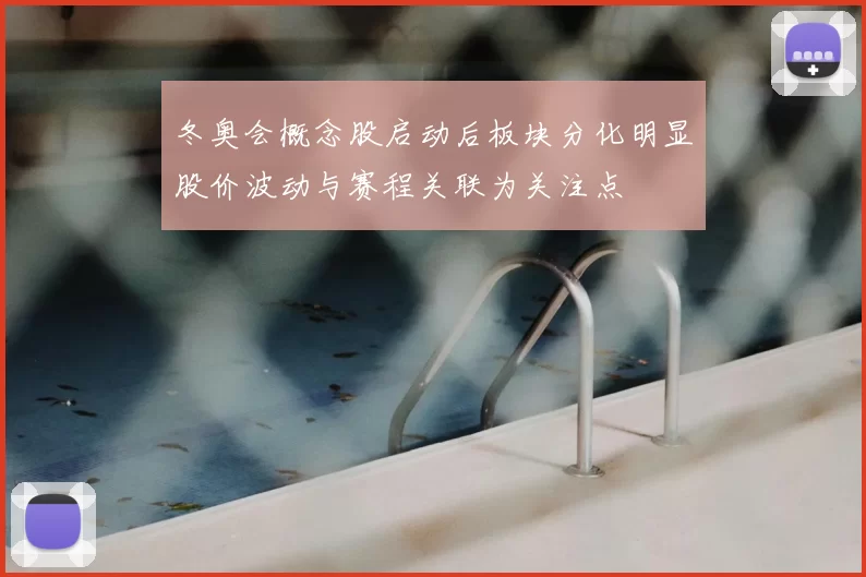 冬奥会概念股启动后板块分化明显股价波动与赛程关联为关注点