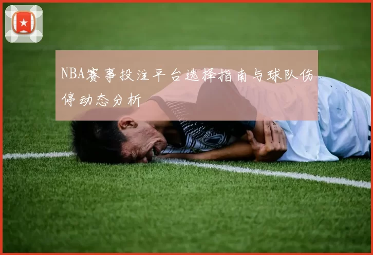 NBA赛事投注平台选择指南与球队伤停动态分析