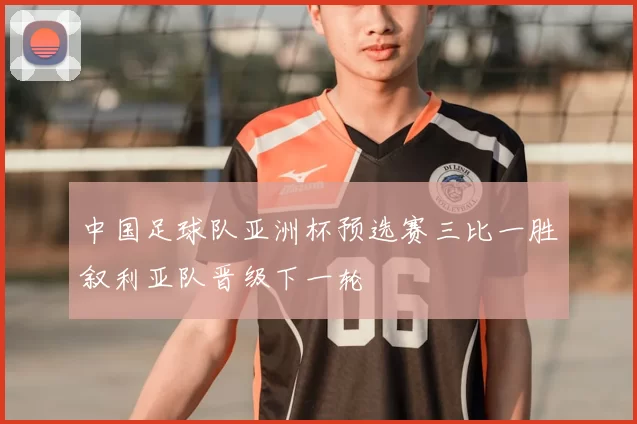 中国足球队亚洲杯预选赛三比一胜叙利亚队晋级下一轮