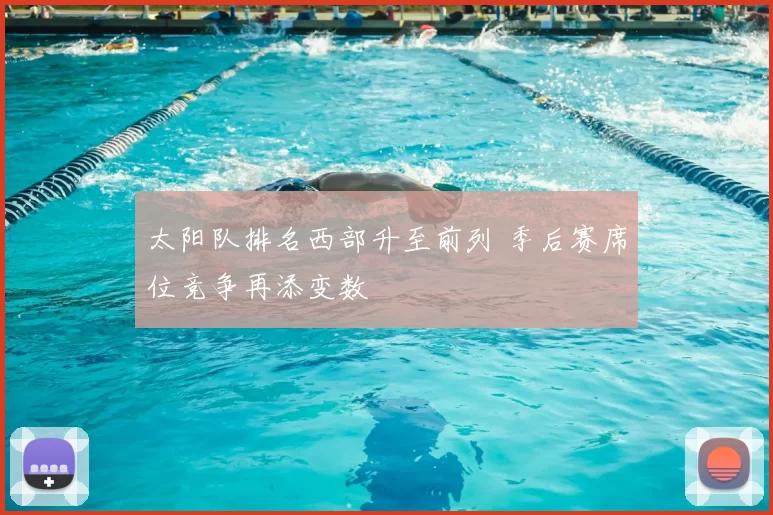 太阳队排名西部升至前列 季后赛席位竞争再添变数