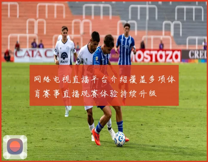 网络电视直播平台介绍覆盖多项体育赛事直播观赛体验持续升级