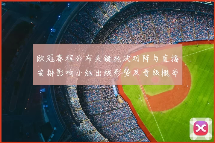 欧冠赛程公布关键轮次对阵与直播安排影响小组出线形势及晋级概率